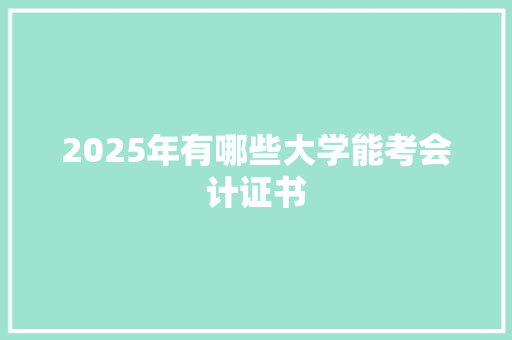 2025年有哪些大学能考会计证书 论文