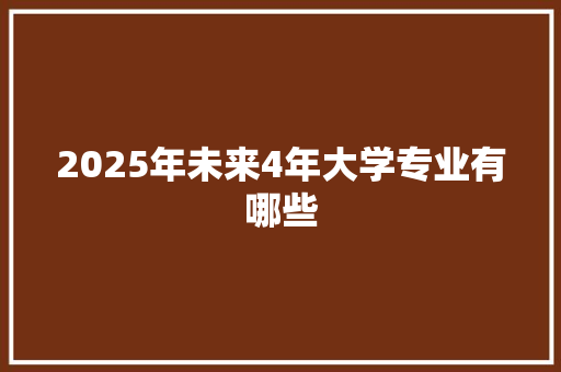 2025年未来4年大学专业有哪些 承诺书