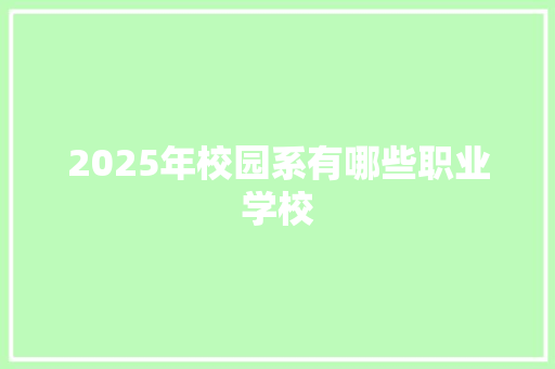 2025年校园系有哪些职业学校 面试技巧