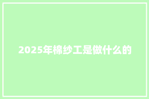 2025年棉纱工是做什么的 毕业设计