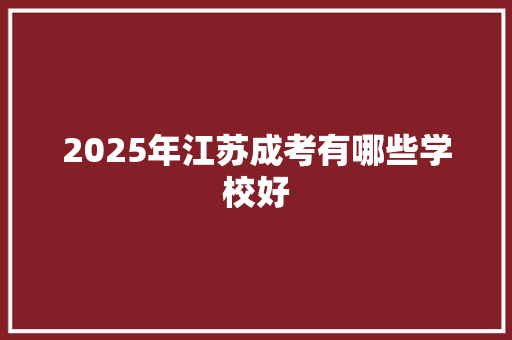 2025年江苏成考有哪些学校好 公证书