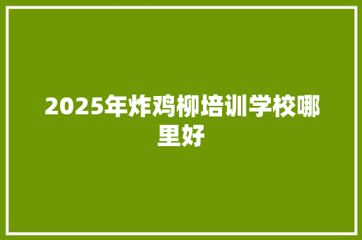 2025年炸鸡柳培训学校哪里好 英文简历