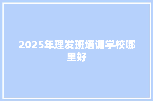 2025年理发班培训学校哪里好 公证书