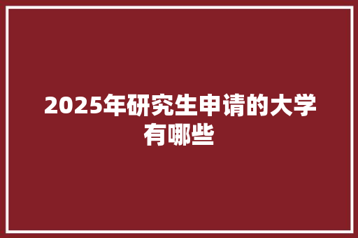2025年研究生申请的大学有哪些 管理论文