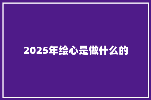 2025年绘心是做什么的 办公写作