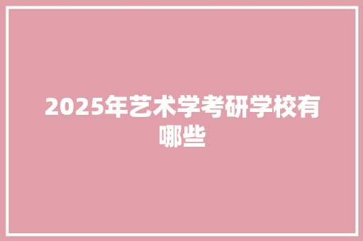 2025年艺术学考研学校有哪些 条剧书信