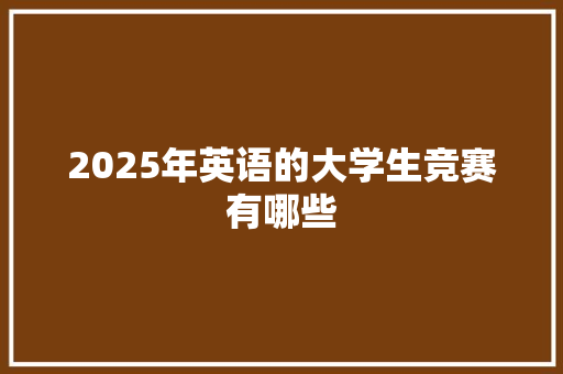 2025年英语的大学生竞赛有哪些 管理论文