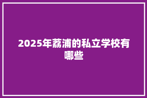 2025年荔浦的私立学校有哪些 策划方案