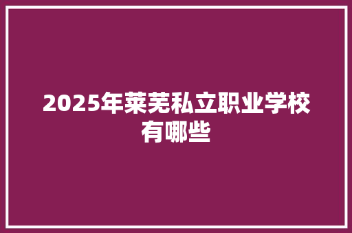 2025年莱芜私立职业学校有哪些 毕业设计