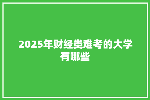 2025年财经类难考的大学有哪些 管理论文