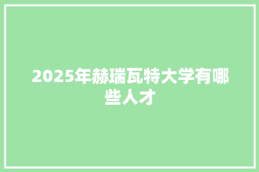 2025年赫瑞瓦特大学有哪些人才 办公写作