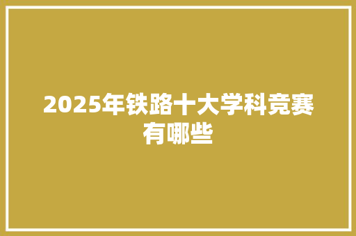 2025年铁路十大学科竞赛有哪些 承诺书