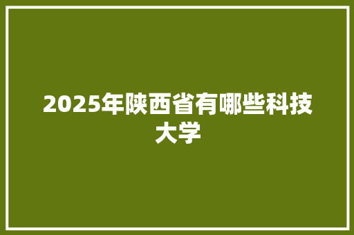 2025年陕西省有哪些科技大学 公证书