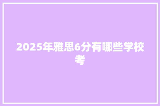 2025年雅思6分有哪些学校考 条剧书信