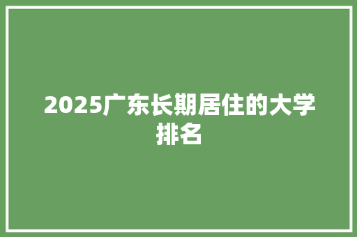 2025广东长期居住的大学排名 社会论文