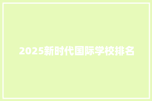 2025新时代国际学校排名 面试技巧