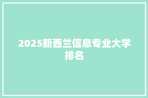 2025新西兰信息专业大学排名 策划方案