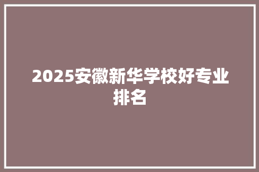 2025安徽新华学校好专业排名 计算机论文