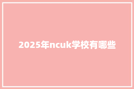 2025年ncuk学校有哪些 担保书
