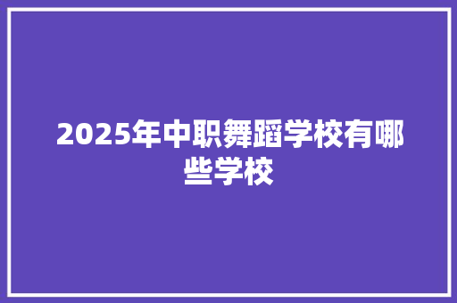 2025年中职舞蹈学校有哪些学校 条剧书信