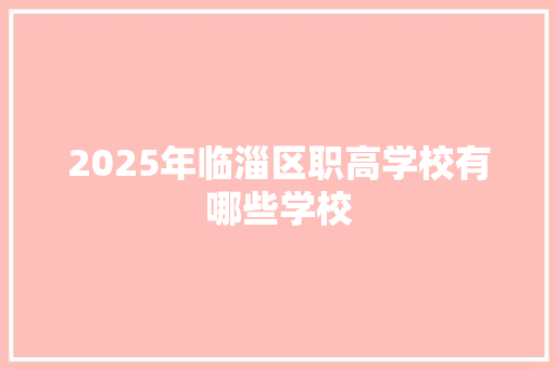 2025年临淄区职高学校有哪些学校 公证书