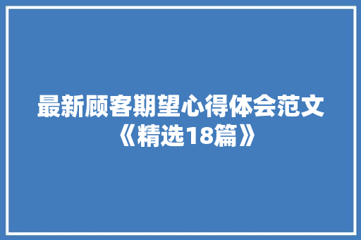 最新顾客期望心得体会范文《精选18篇》 毕业设计