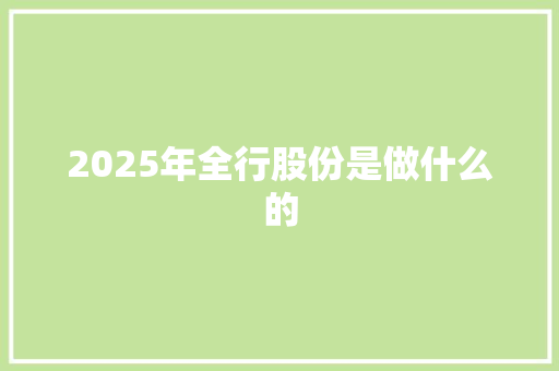 2025年全行股份是做什么的 策划方案