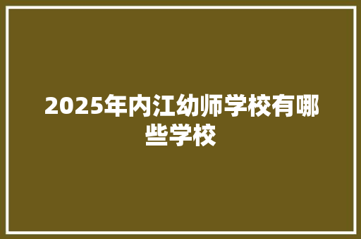 2025年内江幼师学校有哪些学校 个人简历