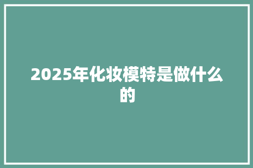 2025年化妆模特是做什么的 计算机论文