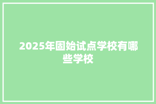 2025年固始试点学校有哪些学校 简历资料