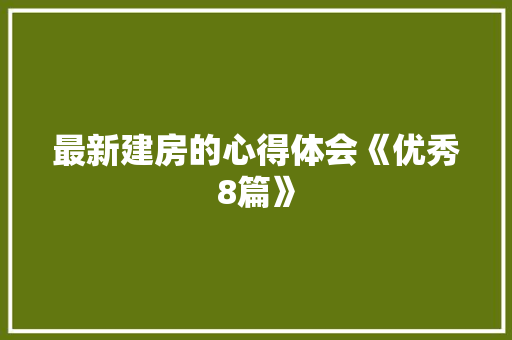 最新建房的心得体会《优秀8篇》 毕业设计