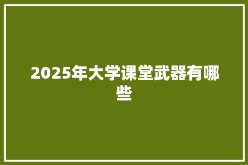 2025年大学课堂武器有哪些 保证书