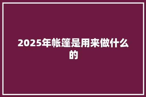 2025年帐篷是用来做什么的 个人简历