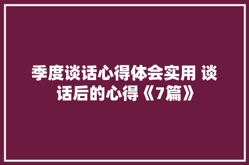 季度谈话心得体会实用 谈话后的心得《7篇》 管理论文