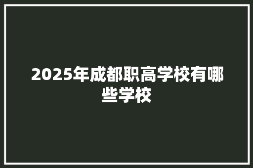 2025年成都职高学校有哪些学校 个人写作