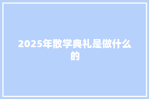 2025年散学典礼是做什么的 表扬书