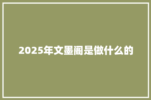2025年文墨阁是做什么的 简历资料