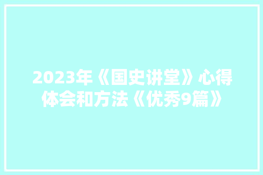 2023年《国史讲堂》心得体会和方法《优秀9篇》 承诺书 2023年《国史讲堂》心得体会和方法《优秀9篇》 承诺书