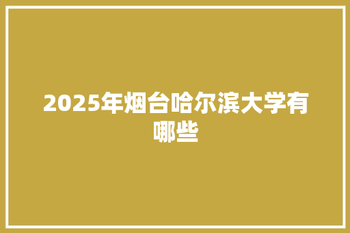 2025年烟台哈尔滨大学有哪些 担保书