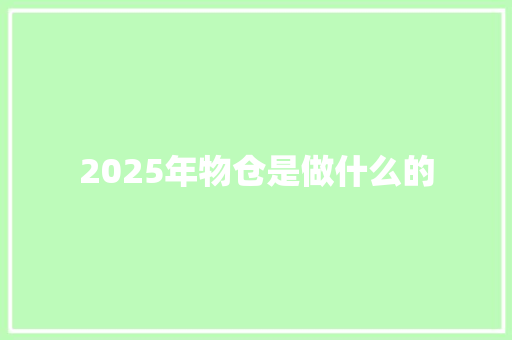 2025年物仓是做什么的 办公写作