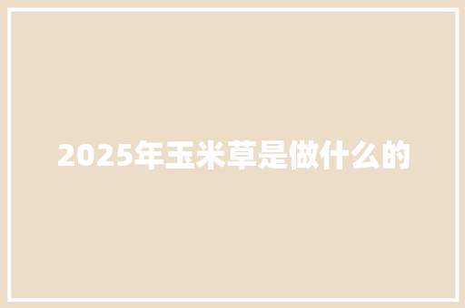2025年玉米草是做什么的 论文