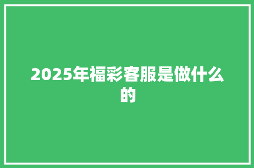 2025年福彩客服是做什么的 办公写作