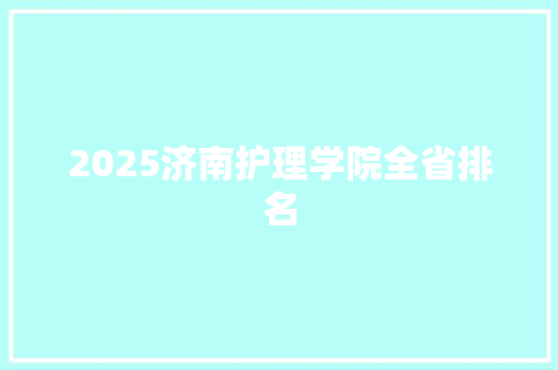 2025济南护理学院全省排名 办公写作