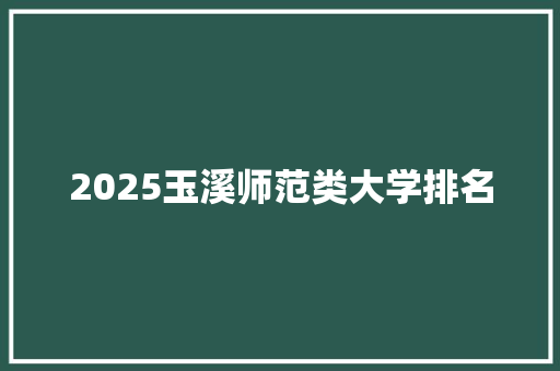 2025玉溪师范类大学排名 个人写作