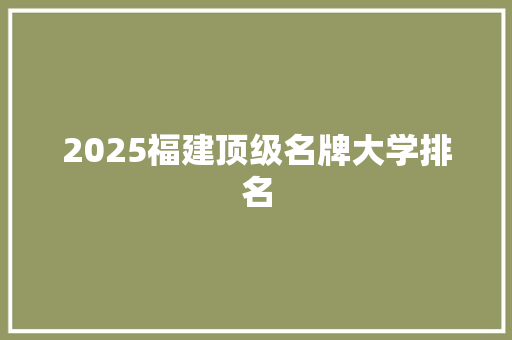 2025福建顶级名牌大学排名 公证书