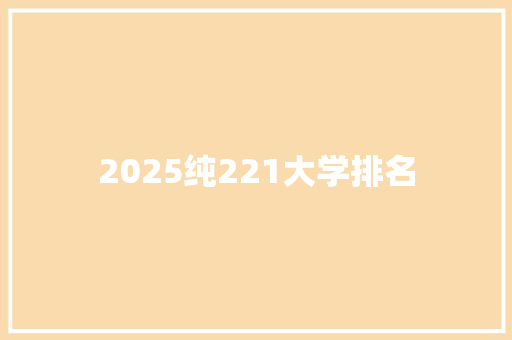 2025纯221大学排名 个人简历