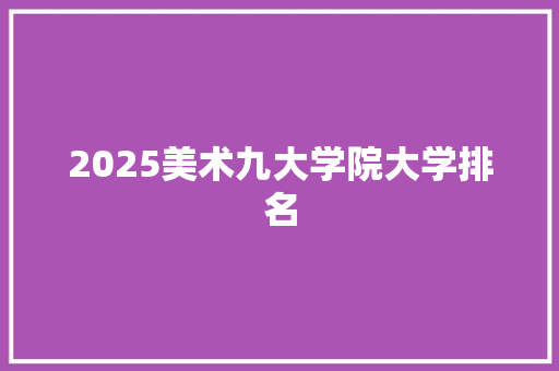 2025美术九大学院大学排名 管理论文
