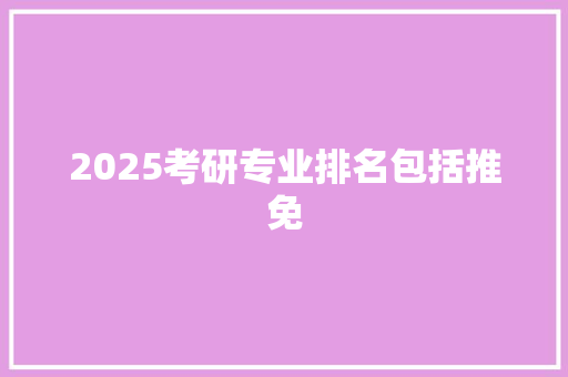 2025考研专业排名包括推免 英文简历