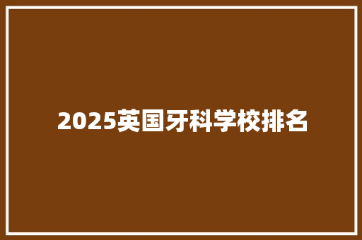 2025英国牙科学校排名 个人简历