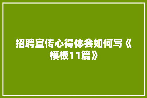 招聘宣传心得体会如何写《模板11篇》 条剧书信